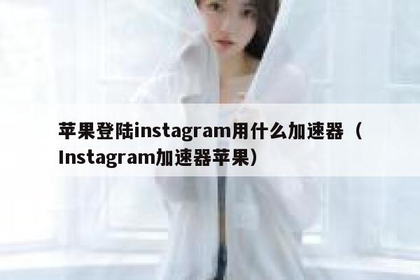 苹果登陆instagram用什么加速器(Instagram加速器苹果) 第1张 苹果登陆instagram用什么加速器(Instagram加速器苹果) 第1张