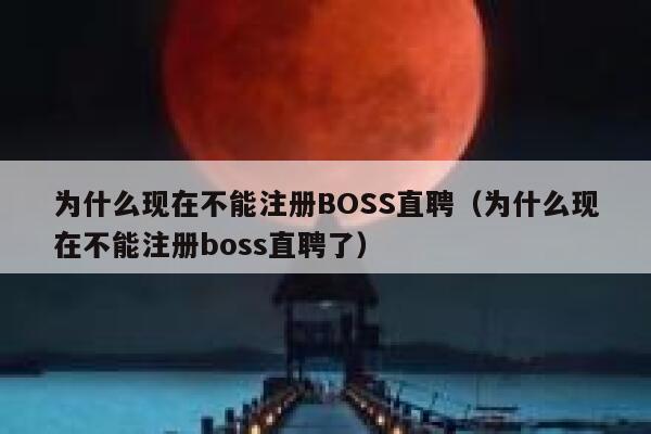 为什么现在不能注册BOSS直聘（为什么现在不能注册boss直聘了） 第1张