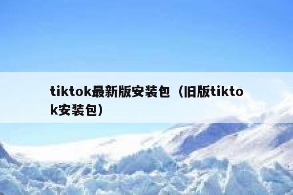 tiktok最新版安装包（旧版tiktok安装包） 第1张