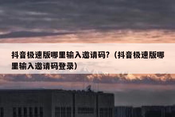 抖音极速版哪里输入邀请码?（抖音极速版哪里输入邀请码登录） 第1张