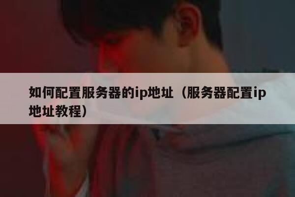 如何配置服务器的ip地址（服务器配置ip地址教程） 第1张