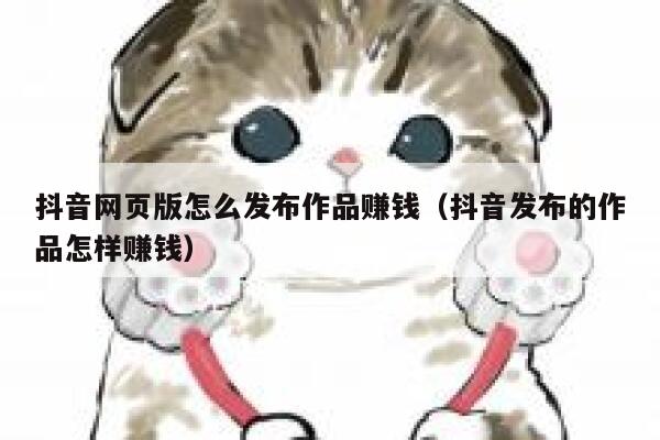 抖音网页版怎么发布作品赚钱（抖音发布的作品怎样赚钱） 第1张