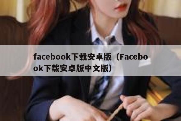 facebook下载安卓版（Facebook下载安卓版中文版） 第1张