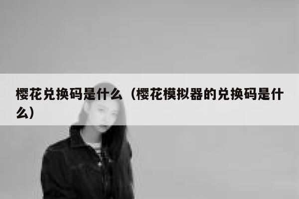 樱花兑换码是什么（樱花模拟器的兑换码是什么） 第1张