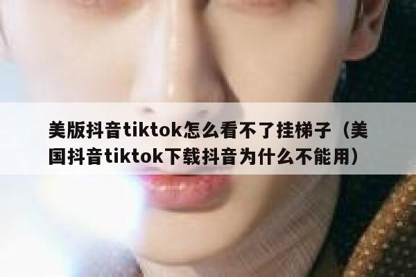 美版抖音tiktok怎么看不了挂梯子（美国抖音tiktok下载抖音为什么不能用） 第1张