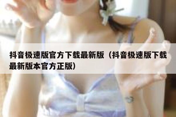 抖音极速版官方下载最新版（抖音极速版下载最新版本官方正版） 第1张