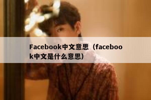 Facebook中文意思（facebook中文是什么意思） 第1张