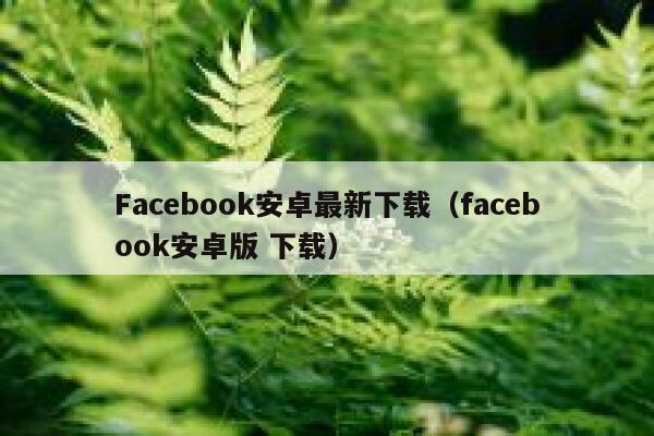 Facebook安卓最新下载（facebook安卓版 下载） 第1张