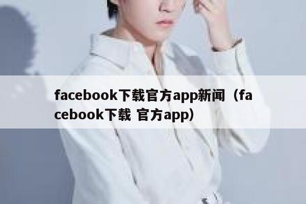 facebook下载官方app新闻（facebook下载 官方app） 第1张