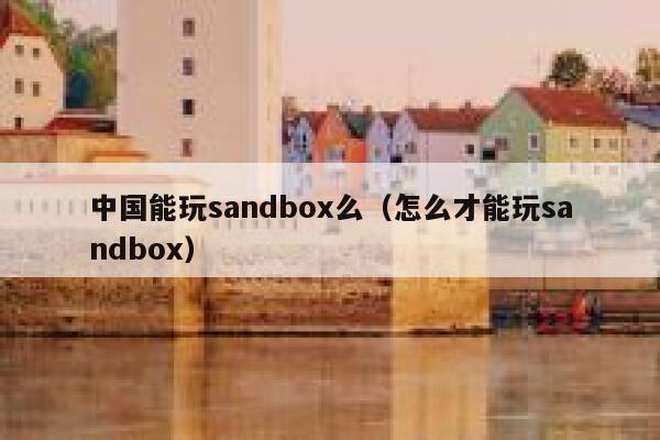 中国能玩sandbox么（怎么才能玩sandbox） 第1张