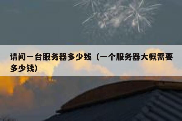 请问一台服务器多少钱（一个服务器大概需要多少钱） 第1张