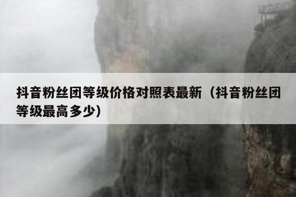 抖音粉丝团等级价格对照表最新（抖音粉丝团等级最高多少） 第1张