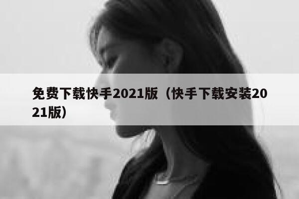 免费下载快手2021版(快手下载安装2021版) 第1张 免费下载快手2021版(快手下载安装2021版) 第1张