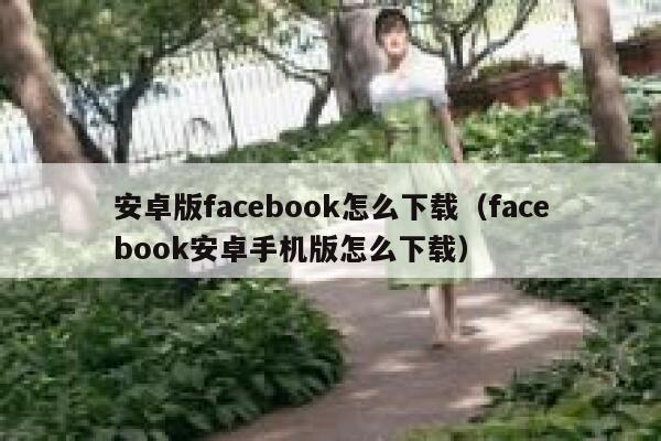 安卓版facebook怎么下载(facebook安卓手机版怎么下载) 第1张 安卓版facebook怎么下载(facebook安卓手机版怎么下载) 第1张