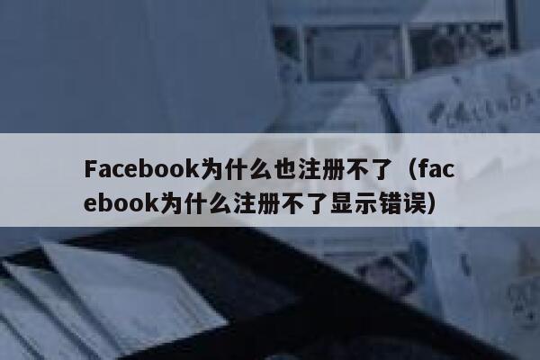 Facebook为什么也注册不了(facebook为什么注册不了显示错误) 第1张 Facebook为什么也注册不了(facebook为什么注册不了显示错误) 第1张
