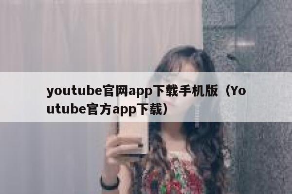 youtube官网app下载手机版(Youtube官方app下载) 第1张 youtube官网app下载手机版(Youtube官方app下载) 第1张