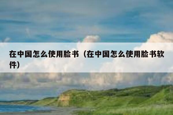 在中国怎么使用脸书（在中国怎么使用脸书软件） 第1张