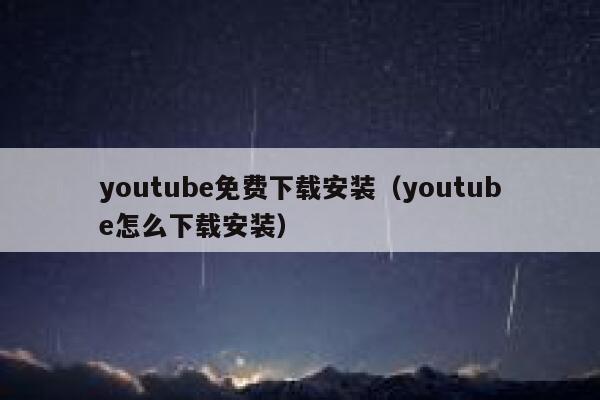 youtube免费下载安装(youtube怎么下载安装) 第1张 youtube免费下载安装(youtube怎么下载安装) 第1张