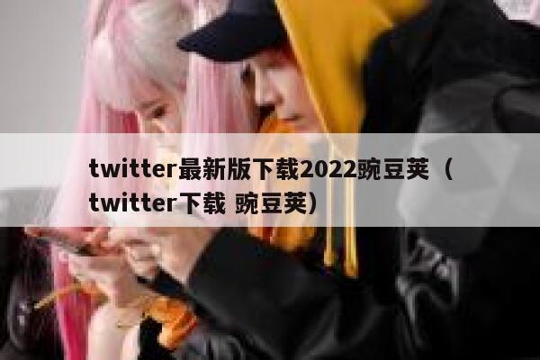 twitter最新版下载2022豌豆荚（twitter下载 豌豆荚） 第1张