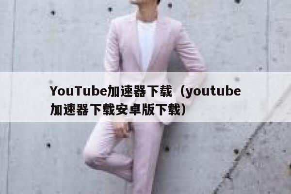 YouTube加速器下载（youtube加速器下载安卓版下载） 第1张