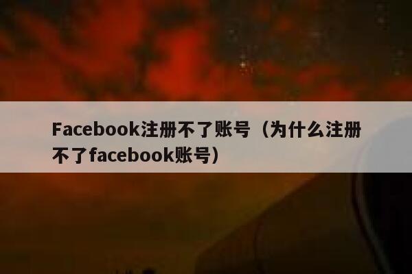 Facebook注册不了账号（为什么注册不了facebook账号） 第1张
