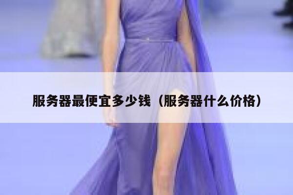 服务器最便宜多少钱（服务器什么价格） 第1张