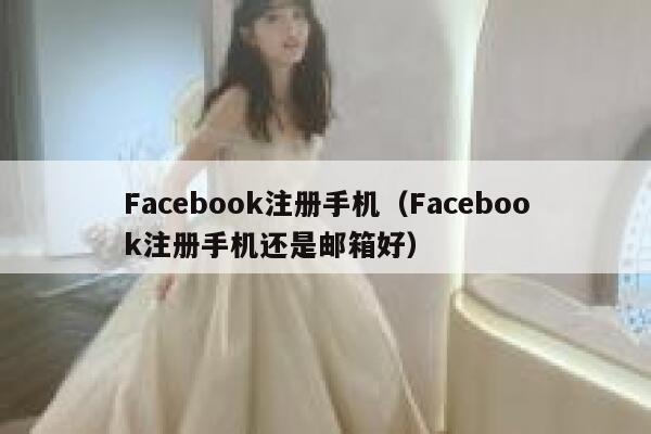 Facebook注册手机（Facebook注册手机还是邮箱好） 第1张
