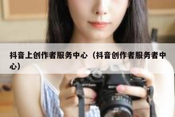 抖音上创作者服务中心（抖音创作者服务者中心） 第1张