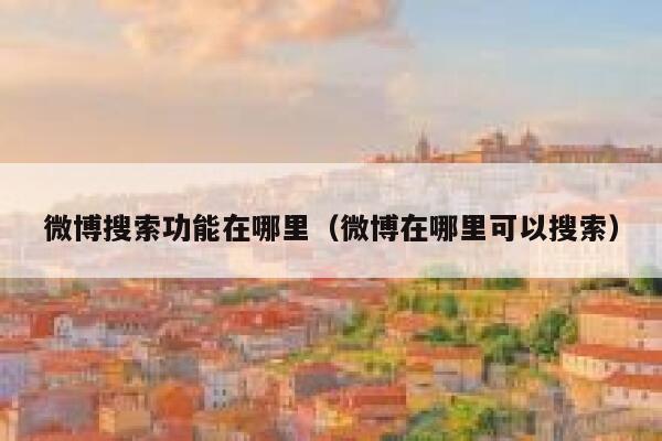 微博搜索功能在哪里（微博在哪里可以搜索） 第1张