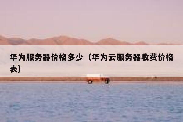 华为服务器价格多少（华为云服务器收费价格表） 第1张