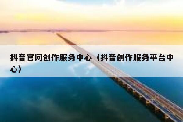 抖音官网创作服务中心（抖音创作服务平台中心） 第1张