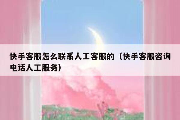 快手客服怎么联系人工客服的（快手客服咨询电话人工服务） 第1张