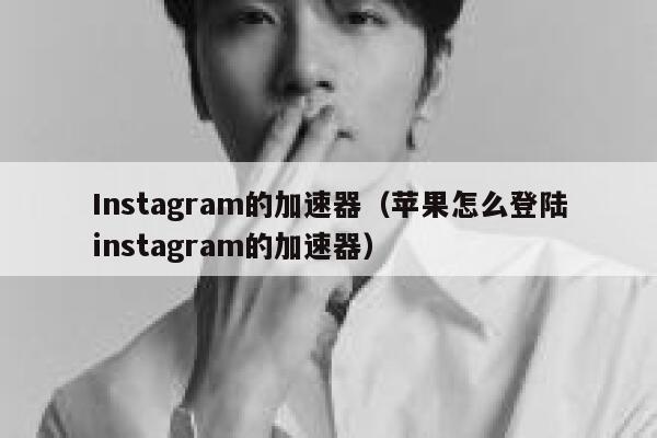 Instagram的加速器（苹果怎么登陆instagram的加速器） 第1张