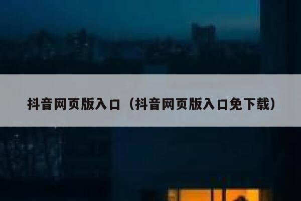 抖音网页版入口(抖音网页版入口免下载) 第1张 抖音网页版入口(抖音网页版入口免下载) 第1张