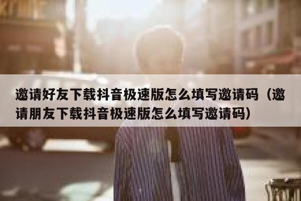 邀请好友下载抖音极速版怎么填写邀请码（邀请朋友下载抖音极速版怎么填写邀请码） 第1张