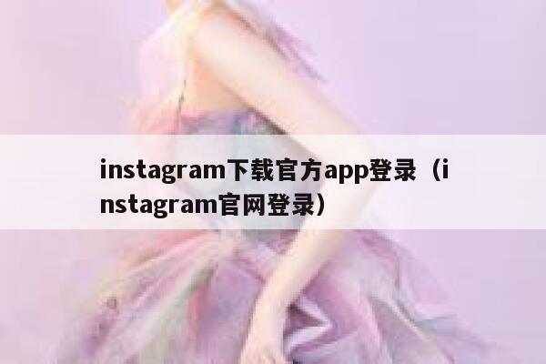 instagram下载官方app登录（instagram官网登录） 第1张