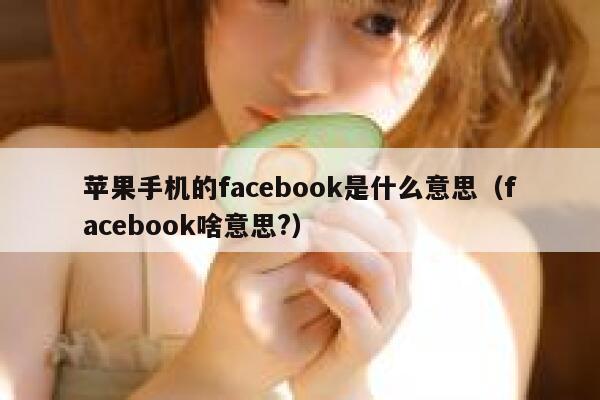 苹果手机的facebook是什么意思（facebook啥意思?） 第1张