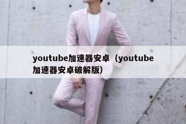 youtube加速器安卓（youtube加速器安卓破解版） 第1张