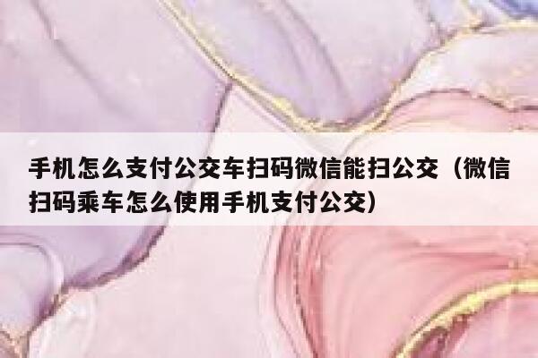 手机怎么支付公交车扫码微信能扫公交（微信扫码乘车怎么使用手机支付公交） 第1张