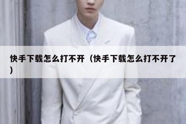 快手下载怎么打不开(快手下载怎么打不开了) 第1张 快手下载怎么打不开(快手下载怎么打不开了) 第1张