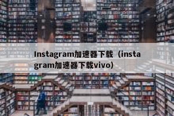 Instagram加速器下载（instagram加速器下载vivo） 第1张