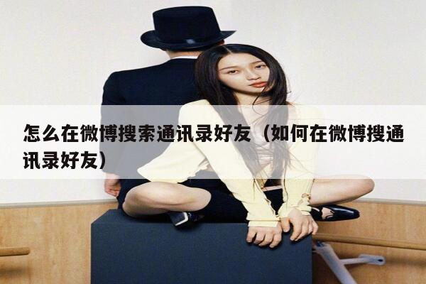 怎么在微博搜索通讯录好友（如何在微博搜通讯录好友） 第1张