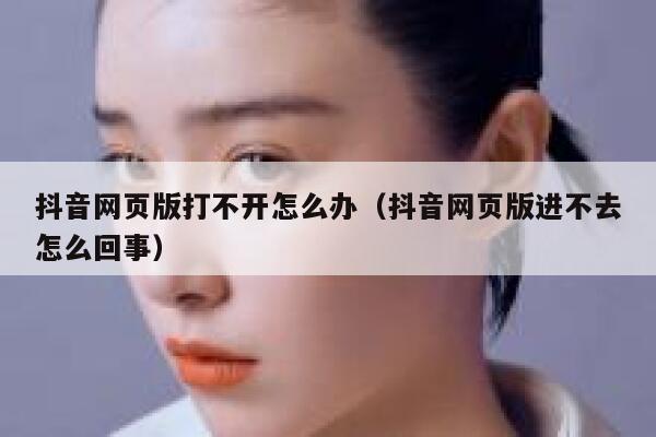 抖音网页版打不开怎么办（抖音网页版进不去怎么回事） 第1张