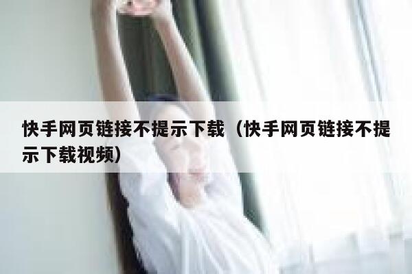 快手网页链接不提示下载（快手网页链接不提示下载视频） 第1张