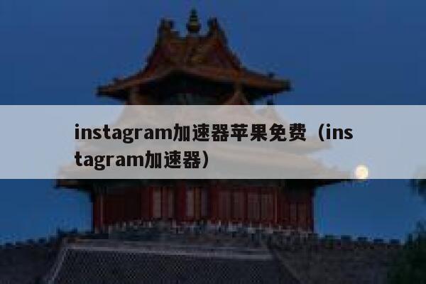 instagram加速器苹果免费（instagram加速器） 第1张