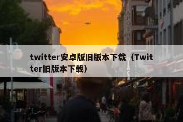 twitter安卓版旧版本下载（Twitter旧版本下载） 第1张