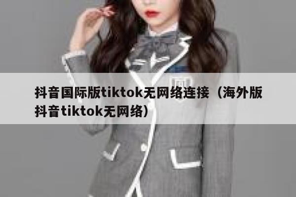 抖音国际版tiktok无网络连接（海外版抖音tiktok无网络） 第1张