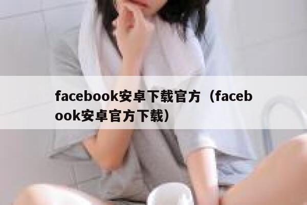 facebook安卓下载官方（facebook安卓官方下载） 第1张