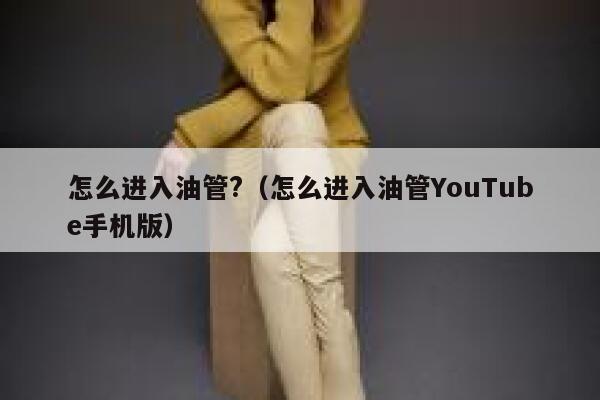 怎么进入油管?（怎么进入油管YouTube手机版） 第1张