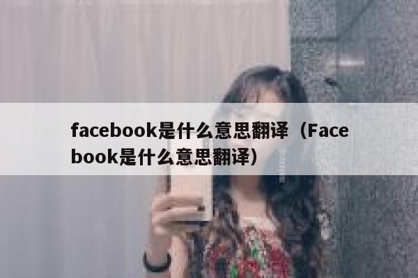 facebook是什么意思翻译（Facebook是什么意思翻译） 第1张